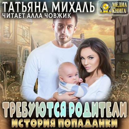 Требуются родители. История попаданки - Татьяна Михаль