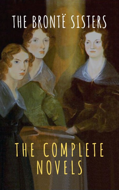 The Bront? Sisters: The Complete Novels - Эмили Бронте