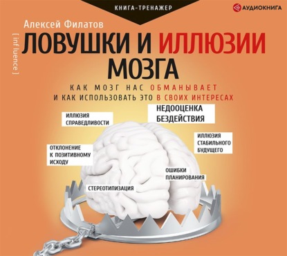 Ловушки и иллюзии мозга. Как мозг нас обманывает и как использовать это в своих интересах — Алексей Филатов