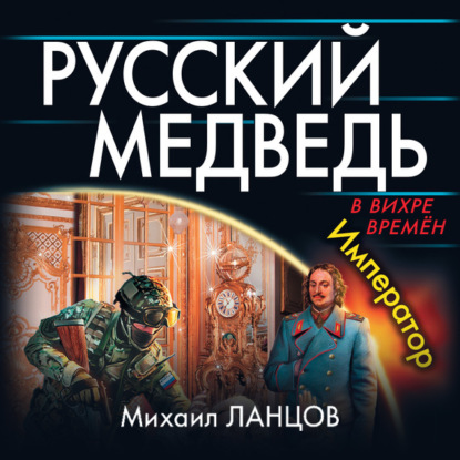 Русский Медведь. Император - Михаил Ланцов