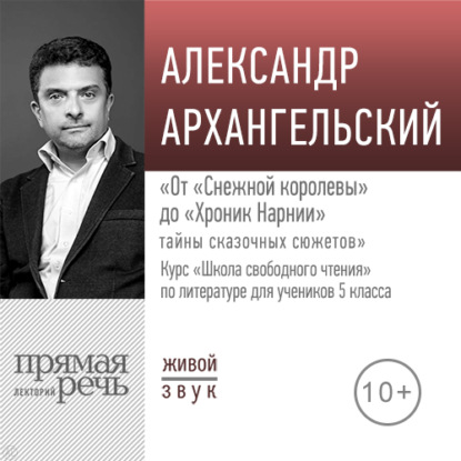 Лекция «От „Снежной королевы“ до „Хроник Нарнии“ тайны сказочных сюжетов» — А. Н. Архангельский