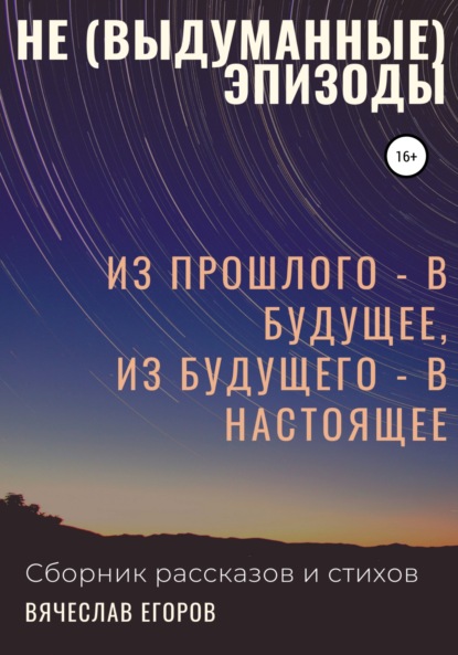 Не (выдуманные) эпизоды. Из прошлого – в будущее, из будущего – в настоящее - Вячеслав Александрович Егоров