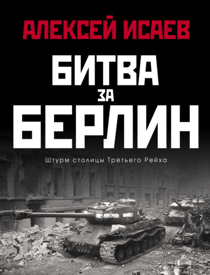 Битва за Берлин. Штурм столицы Третьего Рейха - Алексей Исаев