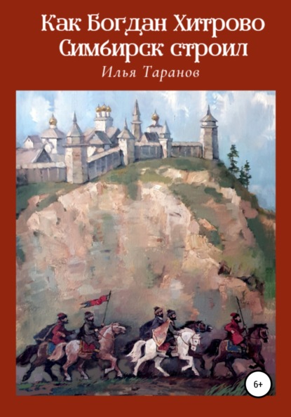 Как Богдан Хитрово Симбирск строил - Илья Александрович Таранов