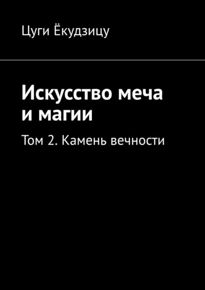 Искусство меча и магии. Том 2. Камень вечности - Цуги Ёкудзицу