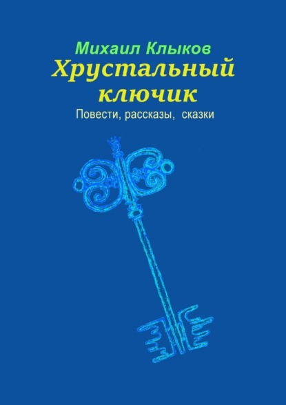 Хрустальный ключик. Повести, рассказы, сказки - Михаил Анатольевич Клыков