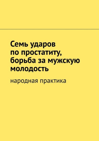 Семь ударов по простатиту, борьба за мужскую молодость. Народная практика — Вячеслав Миронов