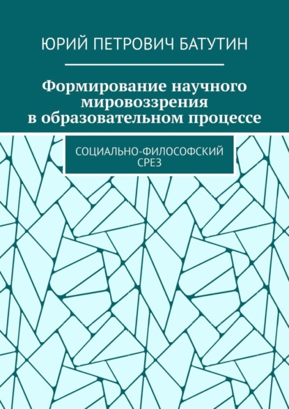 Формирование научного мировоззрения в образовательном процессе. Социально-философский срез - Юрий Петрович Батутин