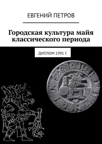 Городская культура майя классического периода. Диплом 1991 г. — Евгений Петров