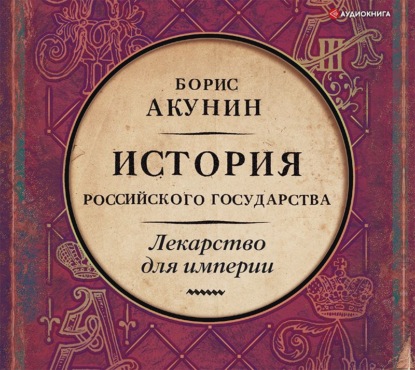 Лекарство для империи. История Российского государства. Царь-освободитель и царь-миротворец - Борис Акунин