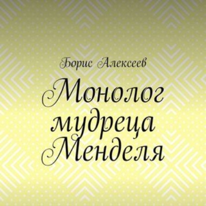 Монолог мудреца Менделя. Житейский оксюморон - Борис Алексеев