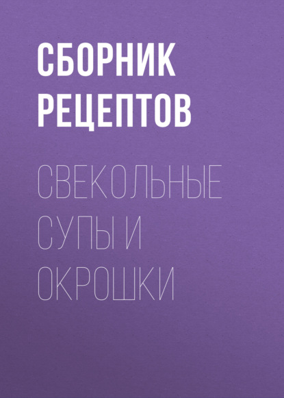 Свекольные супы и окрошки — Группа авторов