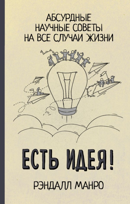 Есть идея! Абсурдные научные советы на все случаи жизни — Рэндалл Манро