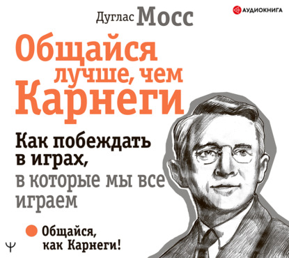 Общайся лучше, чем Карнеги. Как побеждать в играх, в которые мы все играем - Дуглас Мосс