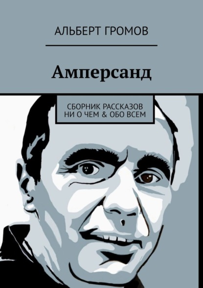 Амперсанд. Сборник рассказов ни о чем & обо всем - Альберт Громов