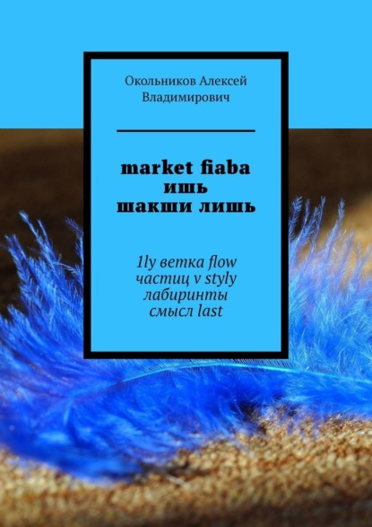 market fiaba ишь шакши лишь. 1ly ветка flow частиц v styly лабиринты смысл last — Алексей Владимирович Окольников