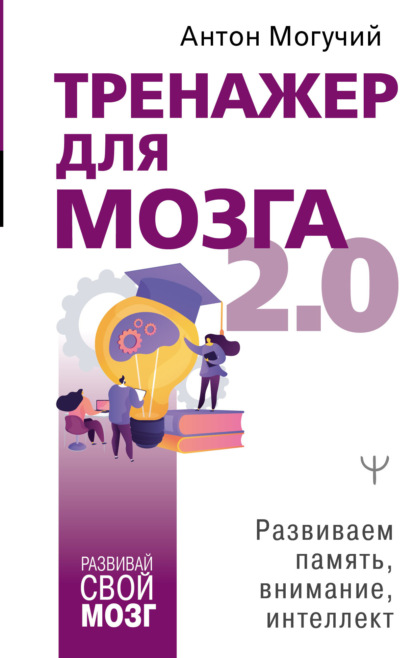 Тренажер для мозга 2.0. Развиваем память, внимание, интеллект — Антон Могучий