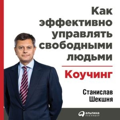 Как эффективно управлять свободными людьми: Коучинг — Станислав Шекшня