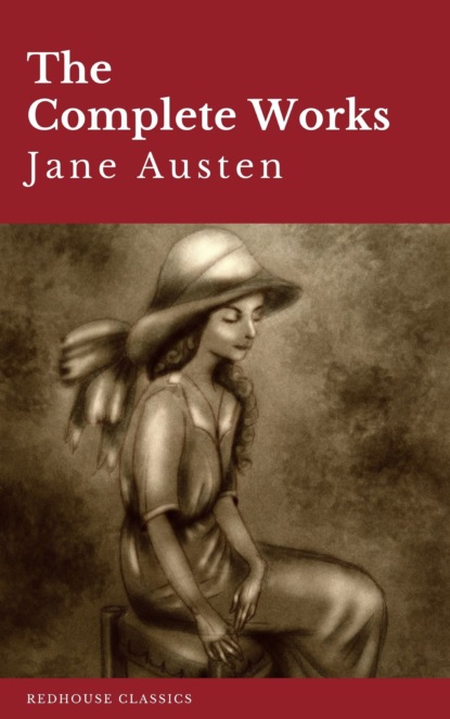 The Complete Works of Jane Austen: Sense and Sensibility, Pride and Prejudice, Mansfield Park, Emma, Northanger Abbey, Persuasion, Lady ... Sandition, and the Complete Juvenilia - Джейн Остин