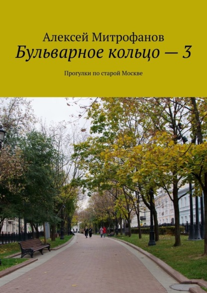 Бульварное кольцо – 3. Прогулки по старой Москве - Алексей Митрофанов