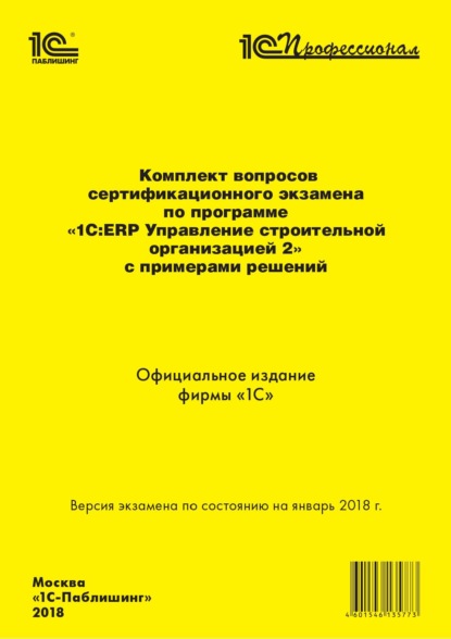 Комплект вопросов сертификационного экзамена «1С:Профессионал» по программе «1С:ERP. Управление строительной организацией 2» с примерами решений — Фирма «1С»