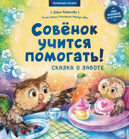 Совёнок учится помогать! Сказка о заботе. Полезные сказки — Дарья Баранова