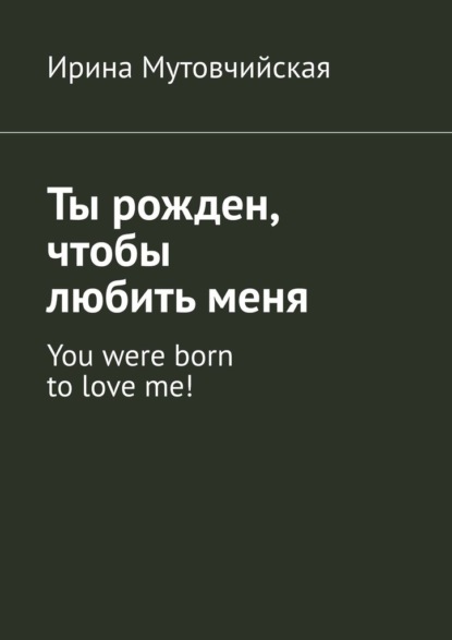 Ты рожден, чтобы любить меня. You were born to love me! - Ирина Мутовчийская