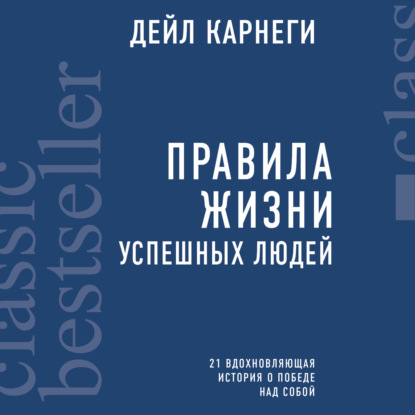 Правила жизни успешных людей. 21 вдохновляющая история о победе над собой - Дейл Карнеги