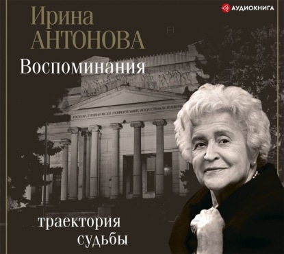 Воспоминания. Траектория судьбы - Ирина Антонова