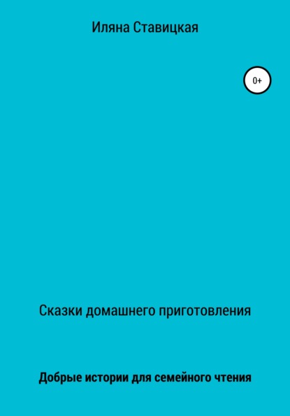 Сказки домашнего приготовления - Иляна Юрьевна Ставицкая