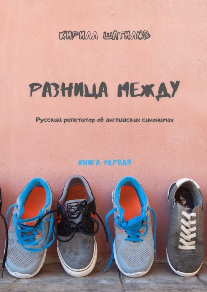 Разница между. Русский репетитор об английских синонимах. Книга первая — Кирилл Шатилов