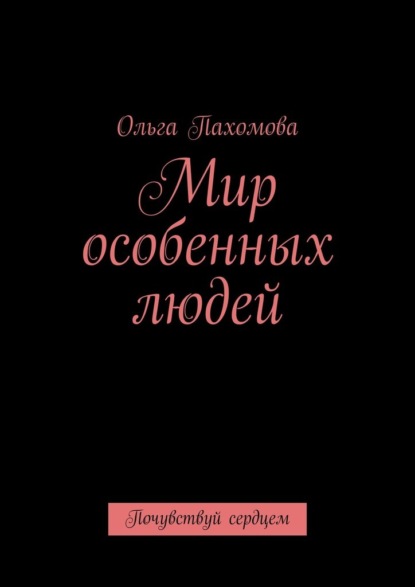 Мир особенных людей. Почувствуй сердцем - Ольга Пахомова