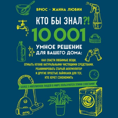 Кто бы знал?! 10 001 умное решение для вашего дома. Как спасти любимые вещи, отмыть кухню натуральными чистящими средствами, реанимировать старый аккумулятор и другие простые лайфхаки для тех, кто хочет сэкономить — Брюс Любин