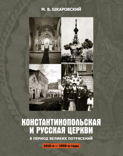 Константинопольская и Русская Церкви в период великих потрясений (1910-е – 1950-е гг.) - М. В. Шкаровский