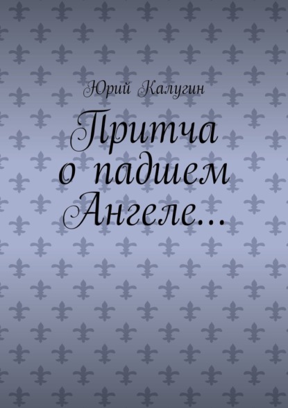 Притча о падшем Ангеле… Люби жизнь, люби себя, люби ближнего. — Юрий Калугин