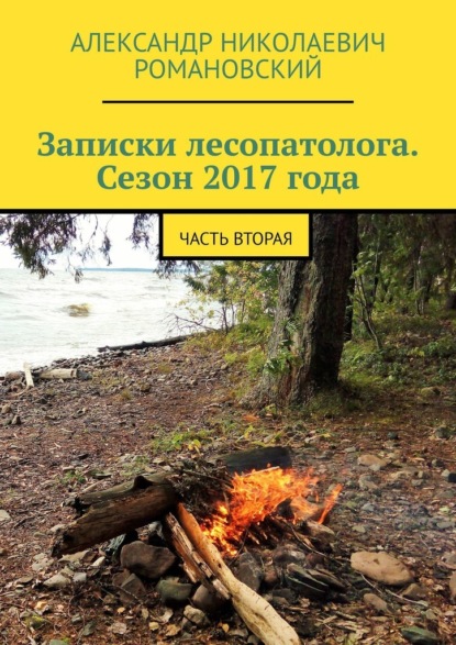 Записки лесопатолога. Сезон 2017 года. Часть вторая - Александр Николаевич Романовский