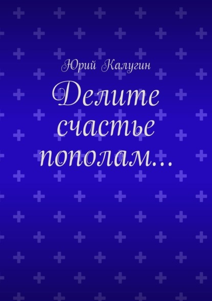 Делите счастье пополам… — Юрий Калугин