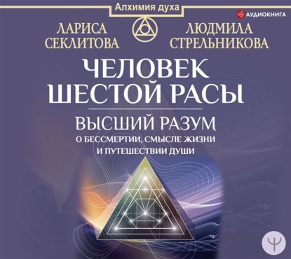 Человек шестой расы. Высший разум о бессмертии, смысле жизни и путешествии души — Людмила Стрельникова