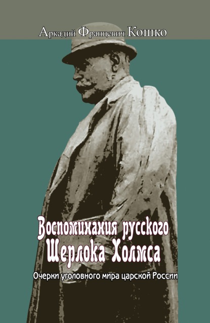 Воспоминания русского Шерлока Холмса. Очерки уголовного мира царской России - Аркадий Кошко