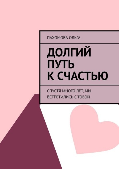 Долгий путь к счастью. Спустя много лет, мы встретились с тобой — Ольга Пахомова