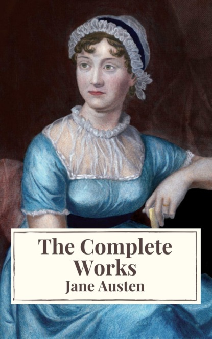 The Complete Works of Jane Austen: Sense and Sensibility, Pride and Prejudice, Mansfield Park, Emma, Northanger Abbey, Persuasion, Lady ... Sandition, and the Complete Juvenilia - Джейн Остин