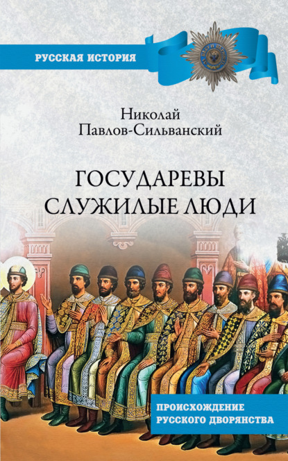 Государевы служилые люди. Происхождение русского дворянства - Н. П. Павлов-Сильванский