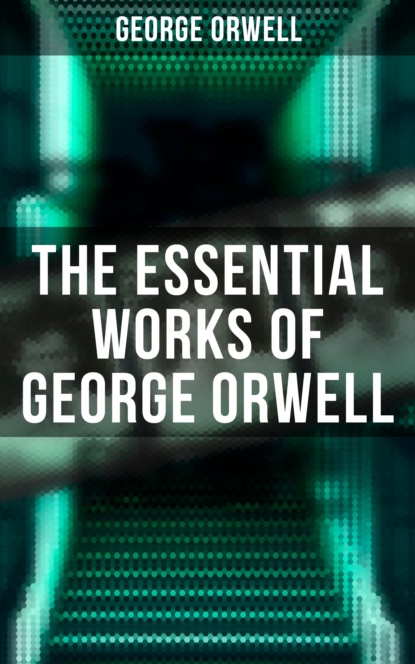 The Essential Works of George Orwell — Джордж Оруэлл