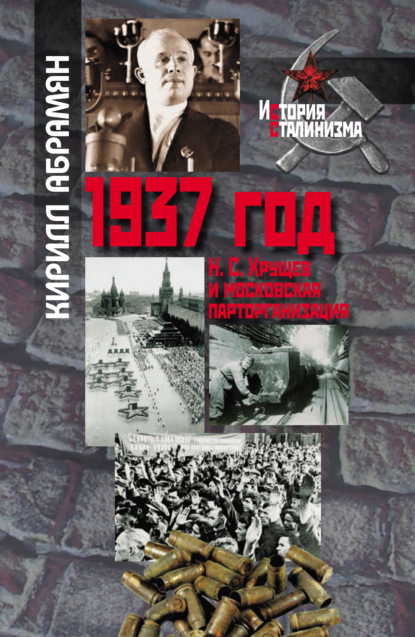 1937 год: Н. С. Хрущев и московская парторганизаци — Кирилл Александрович Абрамян