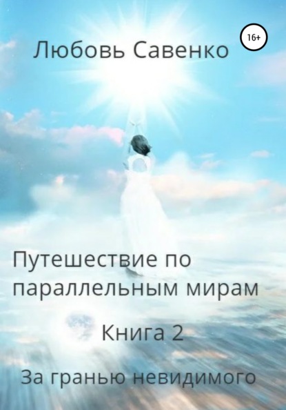 Путешествие по параллельным мирам. Книга 2. За гранью невидимого — Любовь Савенко