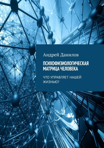 Психофизиологическая матрица человека. Что управляет нашей жизнью? - Андрей Данилов