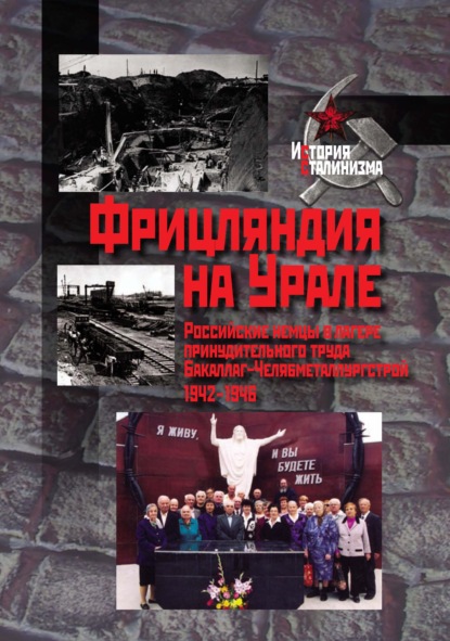 Фрицляндия на Урале. Росcийские немцы в лагере принудительного труда Бакаллаг-Челябметаллургстрой. 1942–1946 — Коллектив авторов