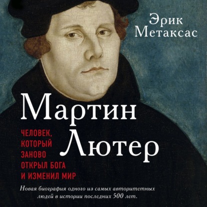 Мартин Лютер. Человек, который заново открыл Бога и изменил мир - Эрик Метаксас