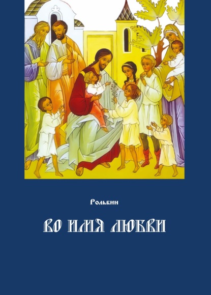 Во имя любви. Цель жизни православного христианина – достижение духовного Афона - Рольбин