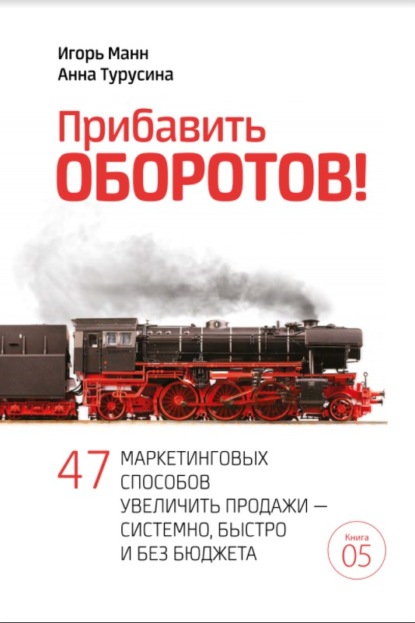 Прибавить оборотов! 47 маркетинговых способов увеличить продажи – системно, быстро и без бюджета - Игорь Манн